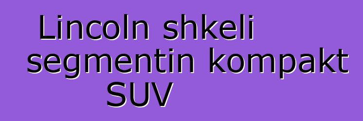 Lincoln shkeli segmentin kompakt SUV