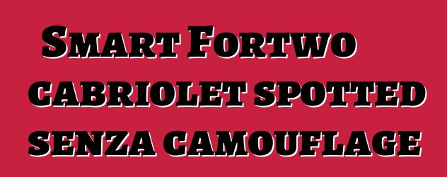 Smart Fortwo cabriolet spotted senza camouflage