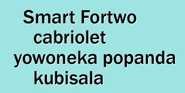 Smart Fortwo cabriolet yowoneka popanda kubisala