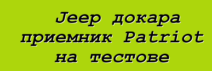 Jeep докара приемник Patriot на тестове