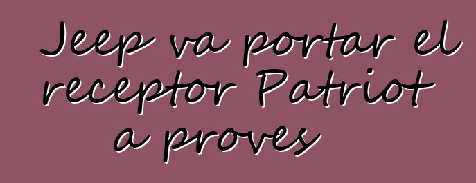 Jeep va portar el receptor Patriot a proves