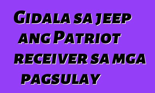 Gidala sa jeep ang Patriot receiver sa mga pagsulay