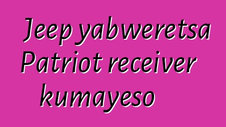 Jeep yabweretsa Patriot receiver kumayeso