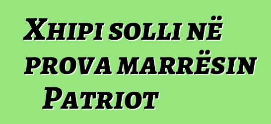 Xhipi solli në prova marrësin Patriot