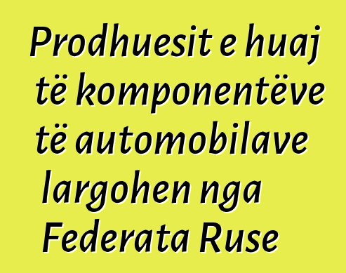 Prodhuesit e huaj të komponentëve të automobilave largohen nga Federata Ruse