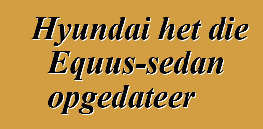 Hyundai het die Equus-sedan opgedateer