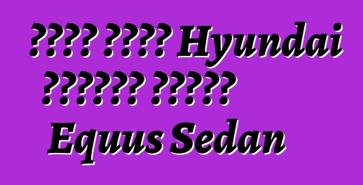قامت شركة Hyundai بتحديث سيارة Equus Sedan