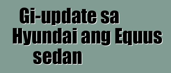 Gi-update sa Hyundai ang Equus sedan