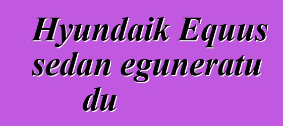 Hyundaik Equus sedan eguneratu du