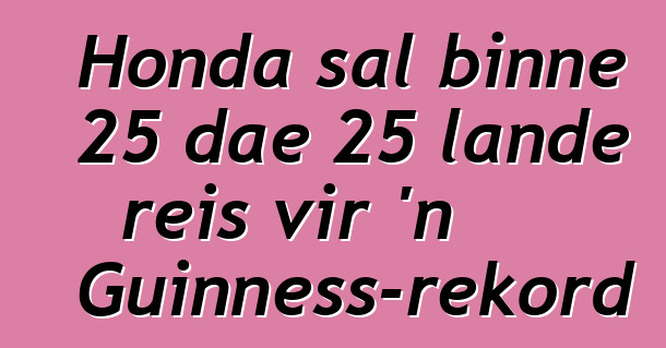 Honda sal binne 25 dae 25 lande reis vir 'n Guinness-rekord