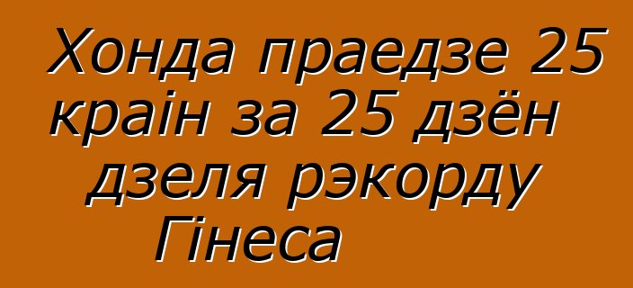 Хонда праедзе 25 краін за 25 дзён дзеля рэкорду Гінеса