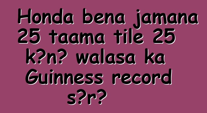 Honda bɛna jamana 25 taama tile 25 kɔnɔ walasa ka Guinness record sɔrɔ