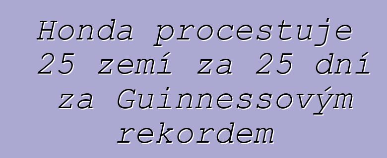 Honda procestuje 25 zemí za 25 dní za Guinnessovým rekordem
