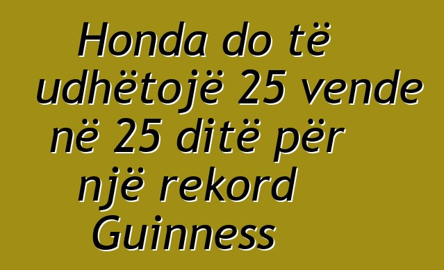 Honda do të udhëtojë 25 vende në 25 ditë për një rekord Guinness