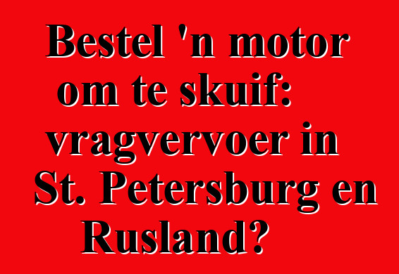Bestel 'n motor om te skuif: vragvervoer in St. Petersburg en Rusland?