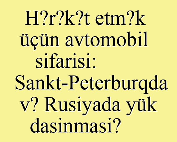 Hərəkət etmək üçün avtomobil sifarişi: Sankt-Peterburqda və Rusiyada yük daşınması?