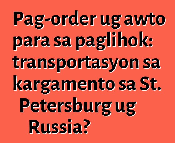 Pag-order ug awto para sa paglihok: transportasyon sa kargamento sa St. Petersburg ug Russia?