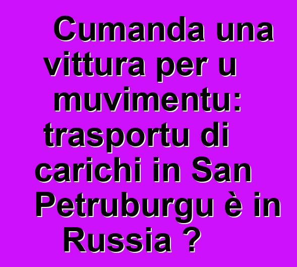 Cumanda una vittura per u muvimentu: trasportu di carichi in San Petruburgu è in Russia ?
