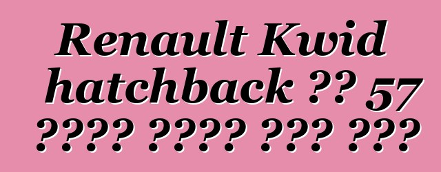 Renault Kwid hatchback ባለ 57 የፈረስ ጉልበት ያለው ሞተር