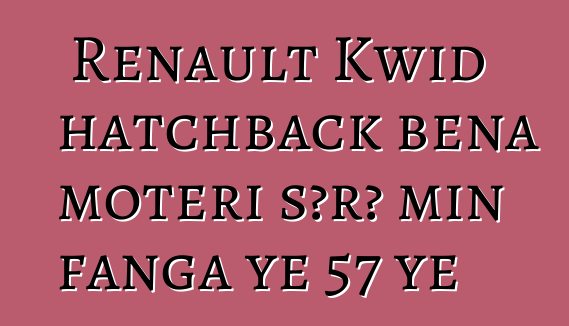Renault Kwid hatchback bɛna motɛri sɔrɔ min fanga ye 57 ye