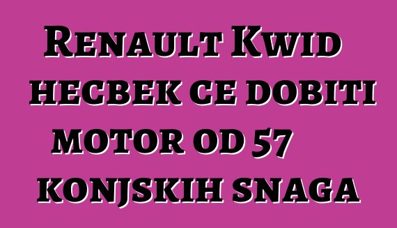 Renault Kwid hečbek će dobiti motor od 57 konjskih snaga