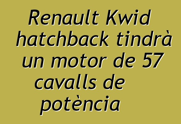 Renault Kwid hatchback tindrà un motor de 57 cavalls de potència