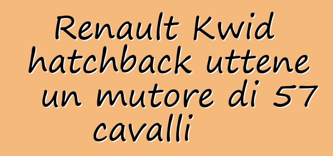 Renault Kwid hatchback uttene un mutore di 57 cavalli