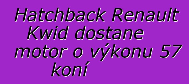 Hatchback Renault Kwid dostane motor o výkonu 57 koní