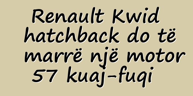 Renault Kwid hatchback do të marrë një motor 57 kuaj-fuqi