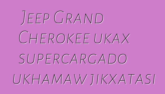 Jeep Grand Cherokee ukax supercargado ukhamaw jikxatasi