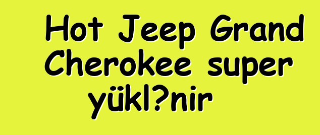 Hot Jeep Grand Cherokee super yüklənir