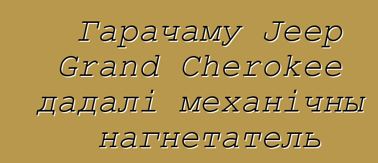 Гарачаму Jeep Grand Cherokee дадалі механічны нагнетатель