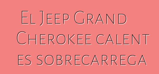 El Jeep Grand Cherokee calent es sobrecarrega