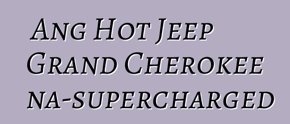 Ang Hot Jeep Grand Cherokee na-supercharged
