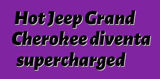 Hot Jeep Grand Cherokee diventa supercharged