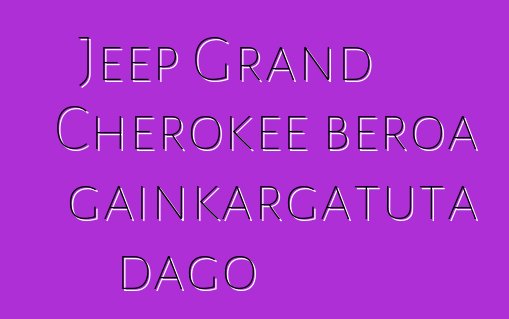 Jeep Grand Cherokee beroa gainkargatuta dago