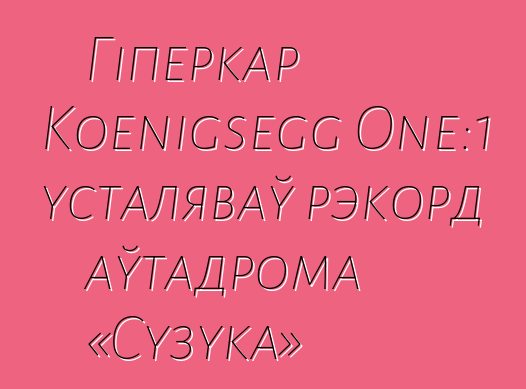 Гіперкар Koenigsegg One:1 усталяваў рэкорд аўтадрома «Сузука»