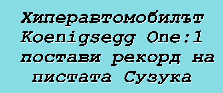 Хиперавтомобилът Koenigsegg One:1 постави рекорд на пистата Сузука