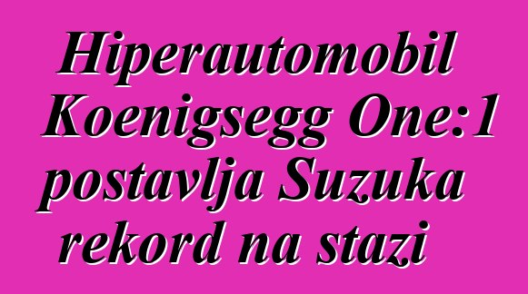 Hiperautomobil Koenigsegg One:1 postavlja Suzuka rekord na stazi