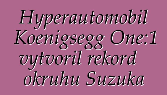 Hyperautomobil Koenigsegg One:1 vytvořil rekord okruhu Suzuka