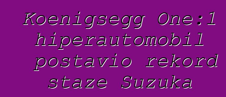 Koenigsegg One:1 hiperautomobil postavio rekord staze Suzuka