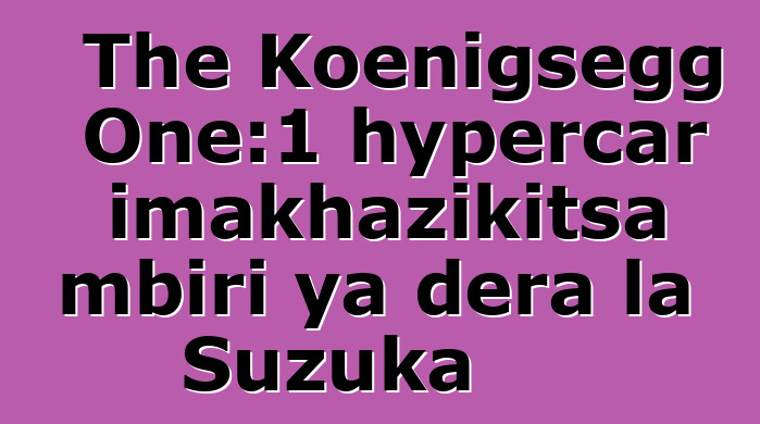 The Koenigsegg One:1 hypercar imakhazikitsa mbiri ya dera la Suzuka
