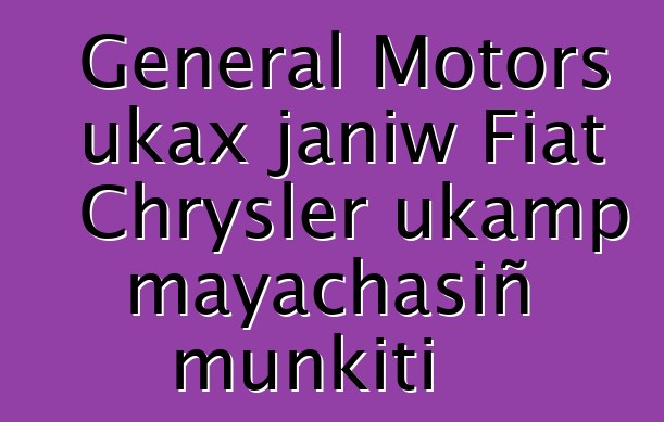 General Motors ukax janiw Fiat Chrysler ukamp mayachasiñ munkiti