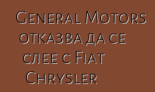 General Motors отказва да се слее с Fiat Chrysler
