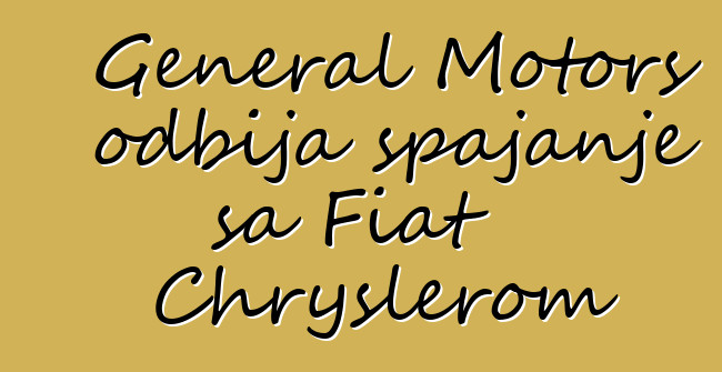 General Motors odbija spajanje sa Fiat Chryslerom