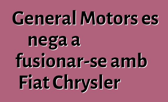 General Motors es nega a fusionar-se amb Fiat Chrysler