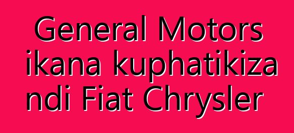 General Motors ikana kuphatikiza ndi Fiat Chrysler
