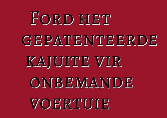 Ford het gepatenteerde kajuite vir onbemande voertuie
