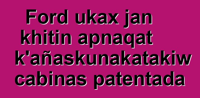 Ford ukax jan khitin apnaqat k’añaskunakatakiw cabinas patentada