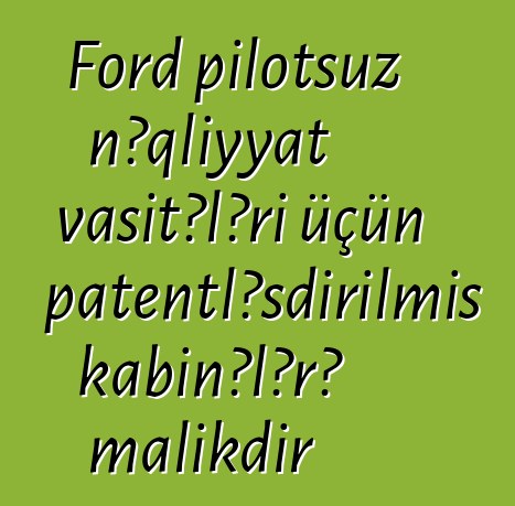 Ford pilotsuz nəqliyyat vasitələri üçün patentləşdirilmiş kabinələrə malikdir